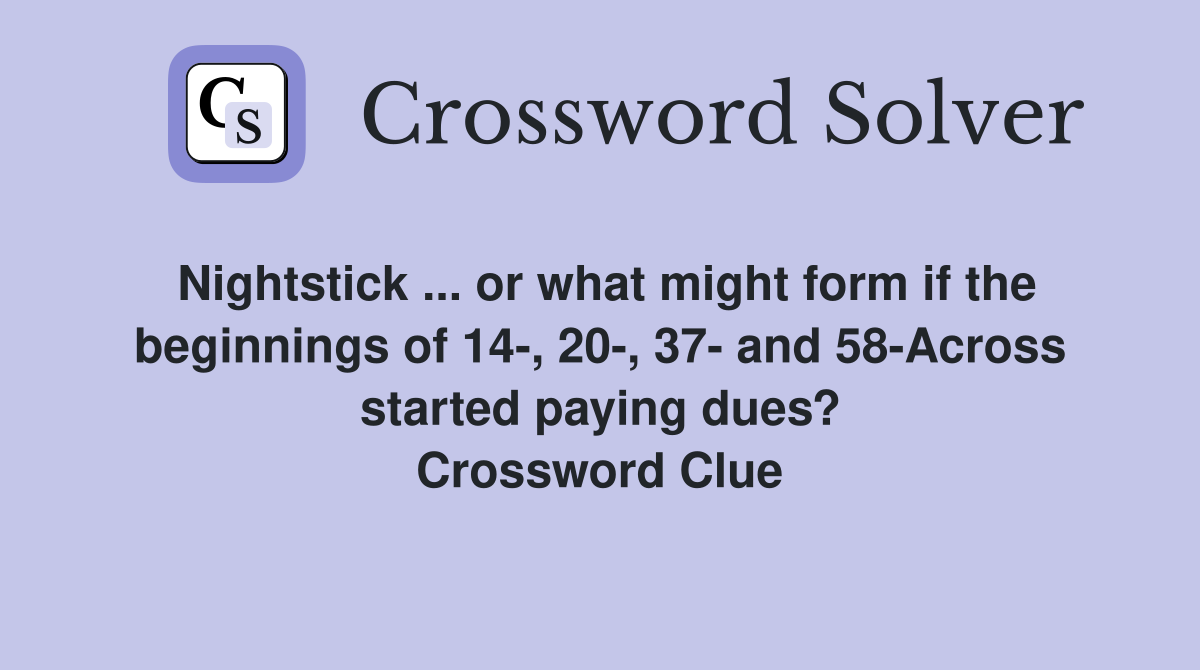 Nightstick ... or what might form if the beginnings of 14-, 20-, 37- and 58-Across started paying dues? Crossword Clue
