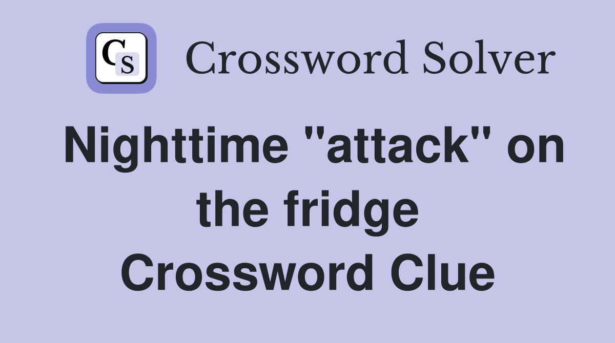Nighttime "attack" on the fridge Crossword Clue