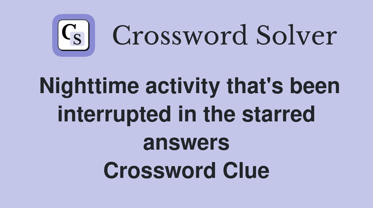 Nighttime activity that's been interrupted in the starred answers Crossword Clue