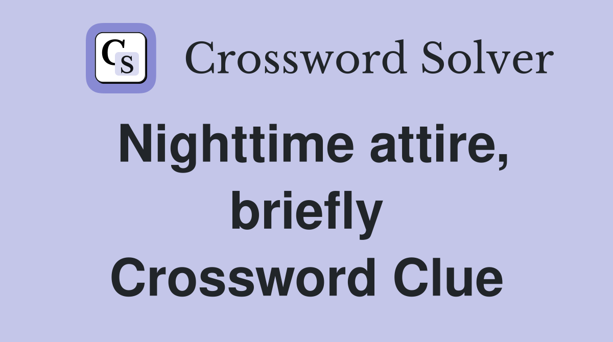 Nighttime attire, briefly Crossword Clue