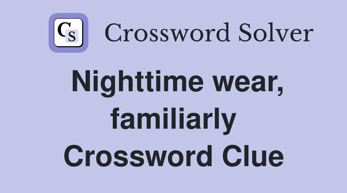 Nighttime wear, familiarly Crossword Clue
