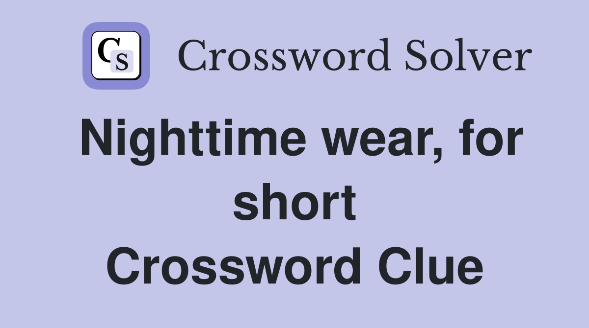 Nighttime wear, for short Crossword Clue