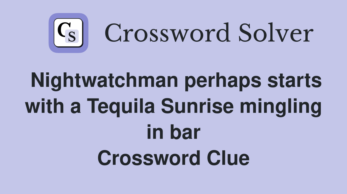 Nightwatchman perhaps starts with a Tequila Sunrise mingling in bar Crossword Clue