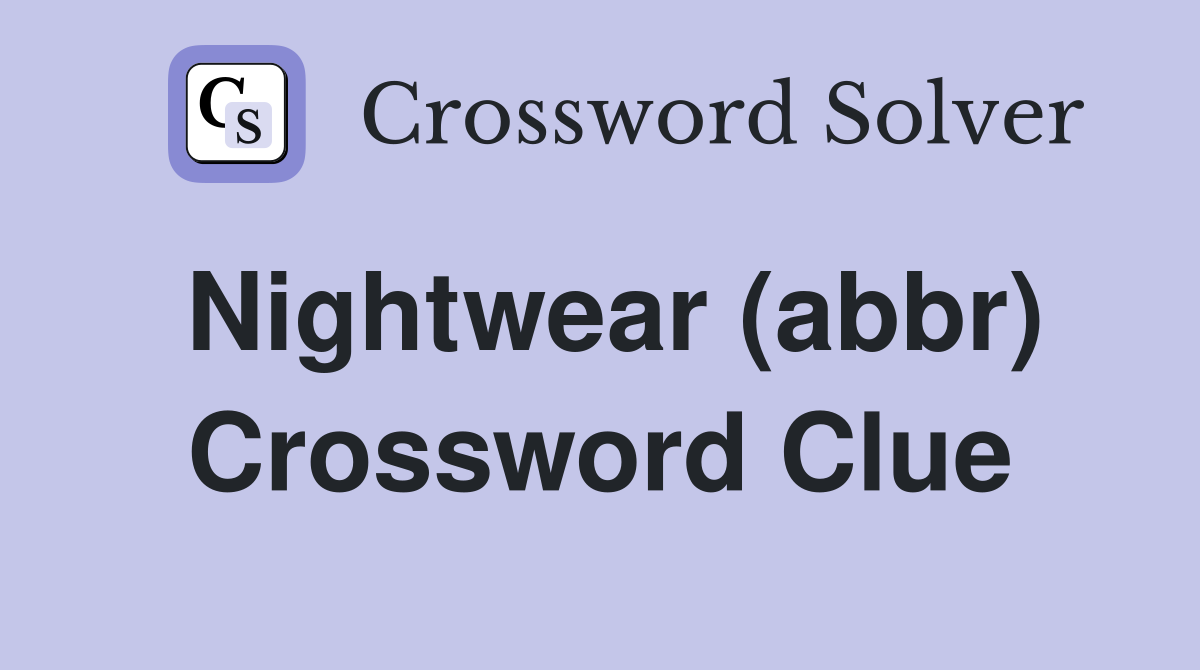 Nightwear (abbr) Crossword Clue