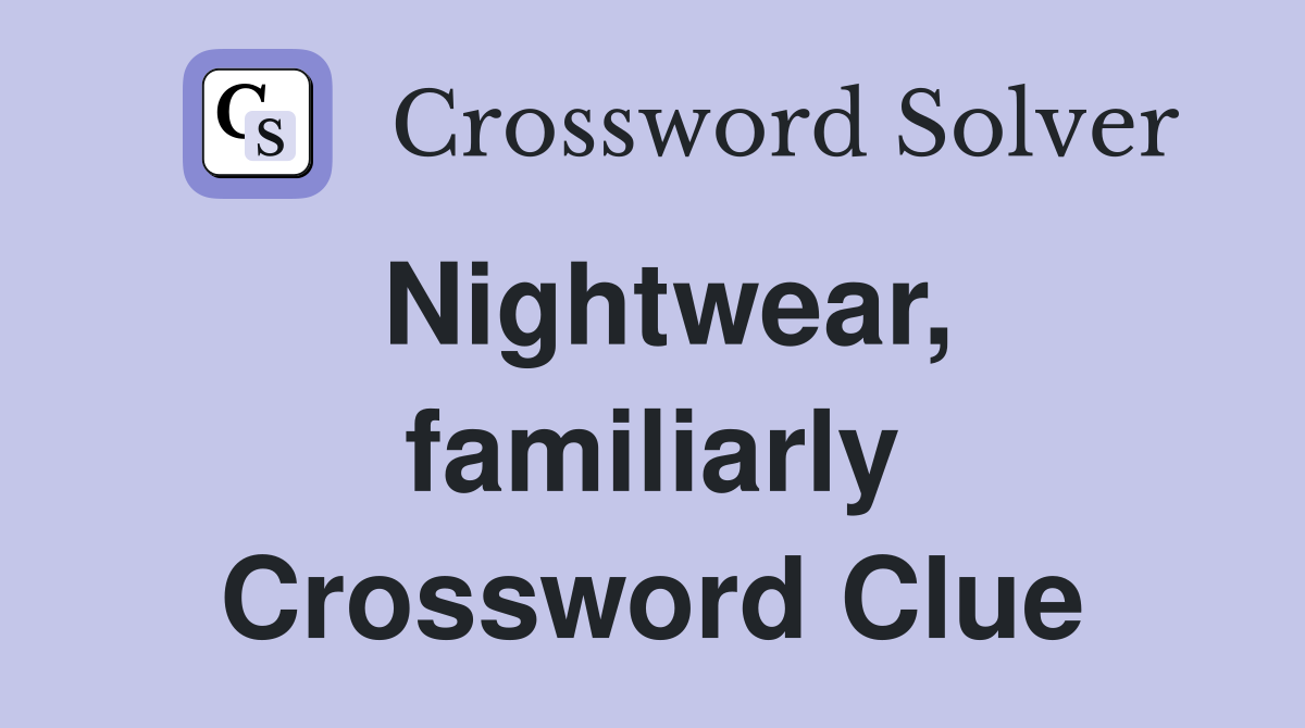 Nightwear, familiarly Crossword Clue