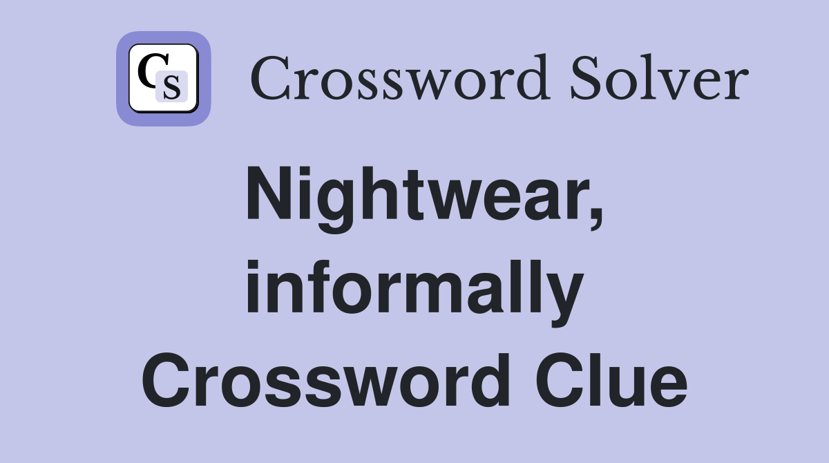 Nightwear, informally Crossword Clue