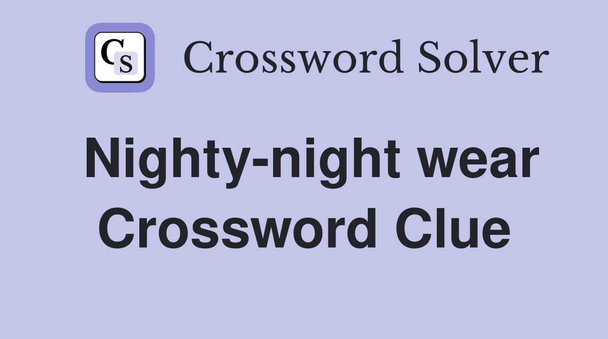Nighty-night wear Crossword Clue