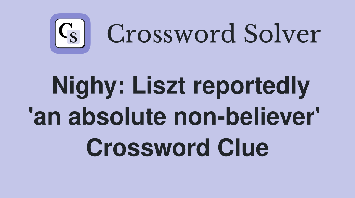Nighy: Liszt reportedly 'an absolute non-believer'  Crossword Clue