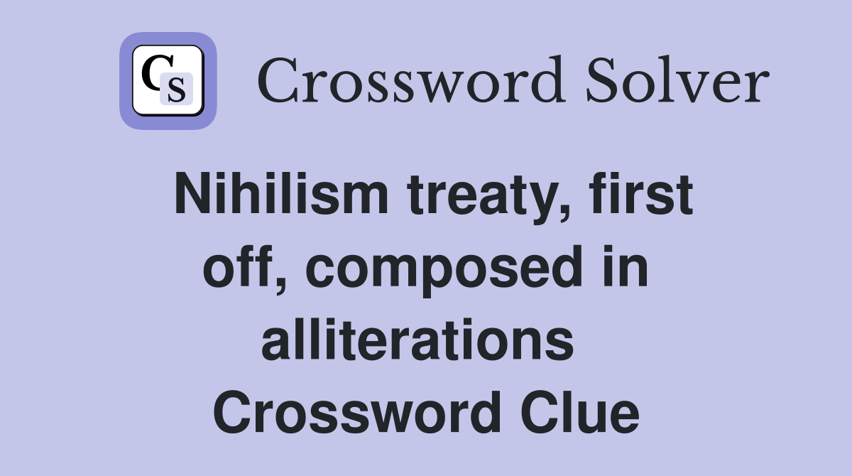 Nihilism treaty, first off, composed in alliterations  Crossword Clue
