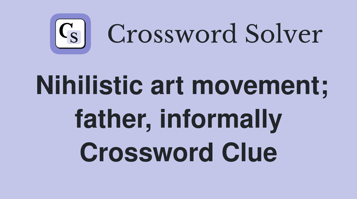 Nihilistic art movement; father, informally Crossword Clue