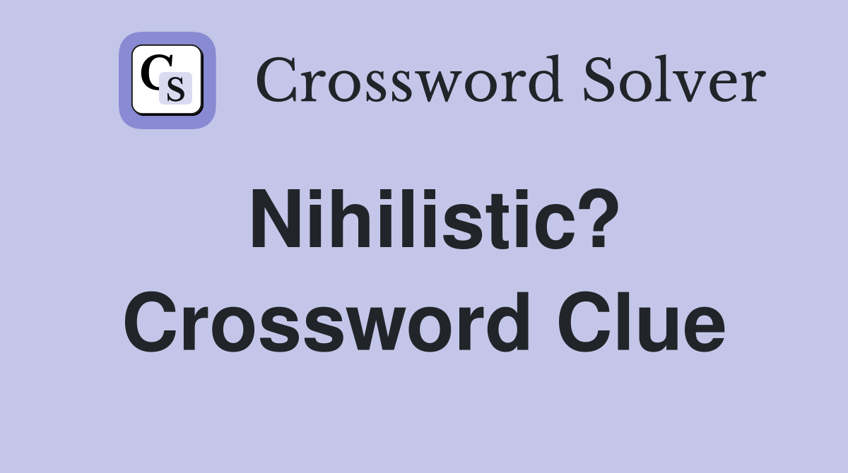 Nihilistic? Crossword Clue