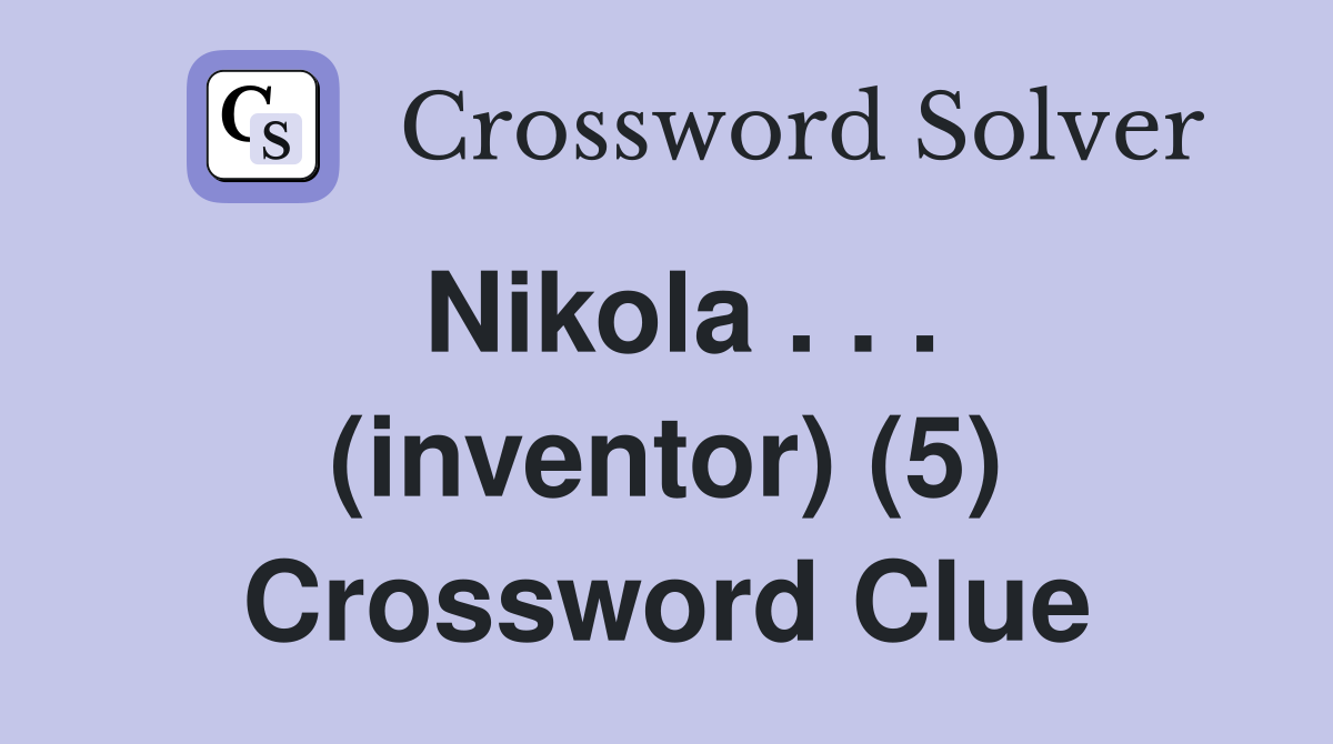 Nikola . . . (inventor) (5) Crossword Clue
