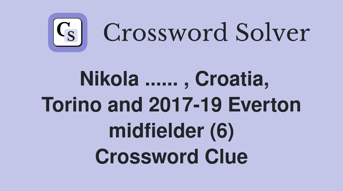 Nikola ...... , Croatia, Torino and 2017-19 Everton midfielder (6) Crossword Clue