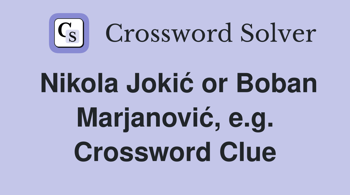 Nikola Jokić or Boban Marjanović, e.g. Crossword Clue
