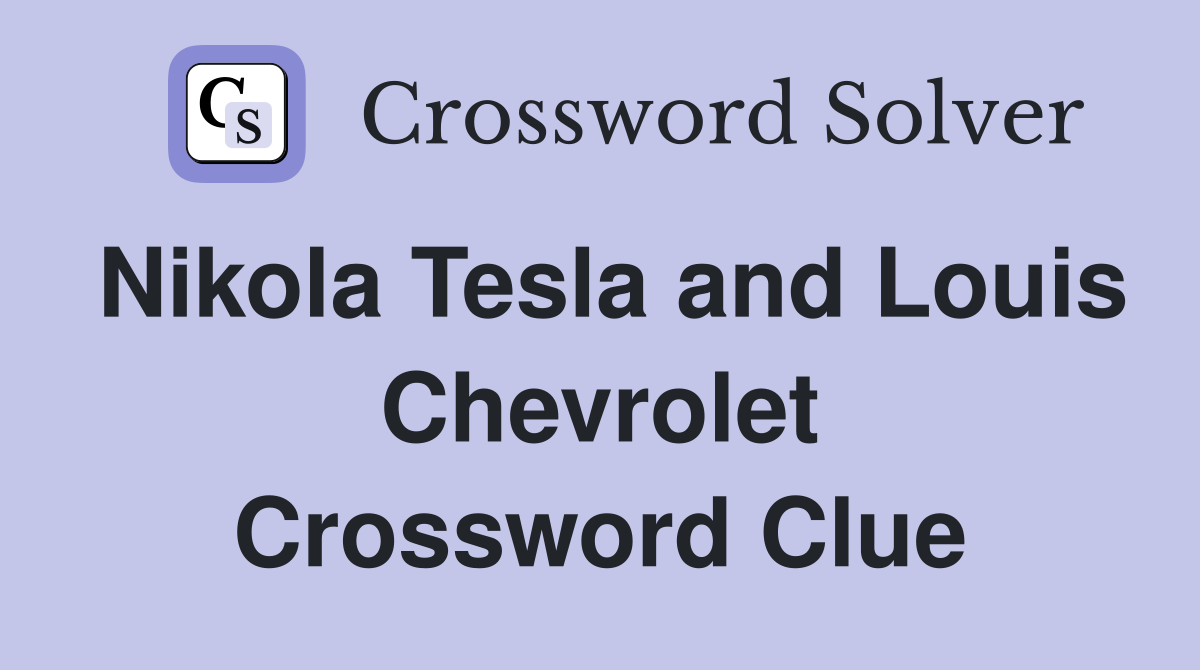 Nikola Tesla and Louis Chevrolet Crossword Clue