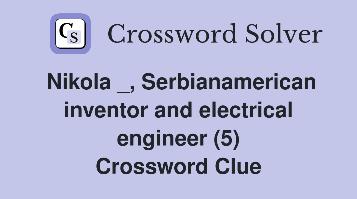Nikola _, Serbianamerican inventor and electrical engineer (5) Crossword Clue