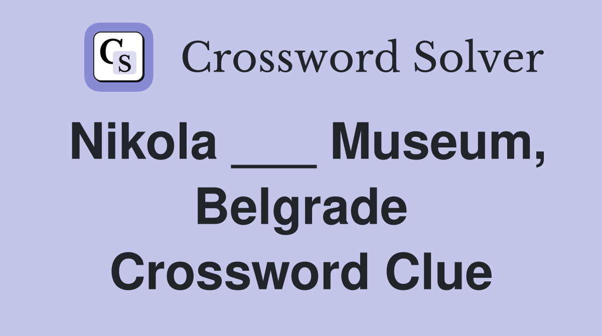 Nikola ___ Museum, Belgrade Crossword Clue