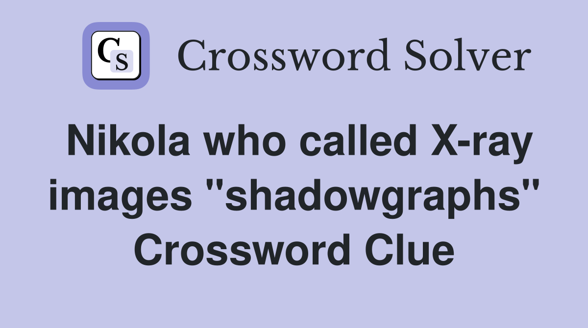 Nikola who called X-ray images "shadowgraphs" Crossword Clue