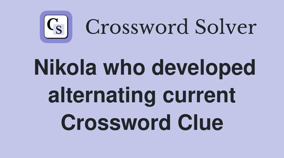 Nikola who developed alternating current Crossword Clue
