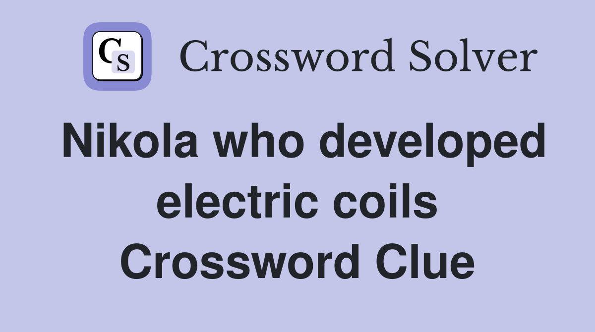 Nikola who developed electric coils Crossword Clue
