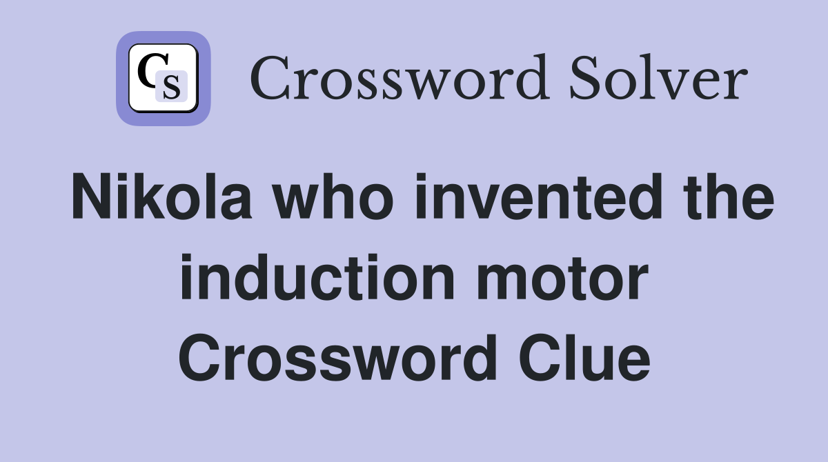 Nikola who invented the induction motor Crossword Clue