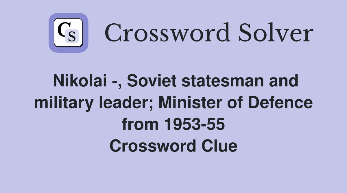 Nikolai -, Soviet statesman and military leader; Minister of Defence from 1953-55 Crossword Clue