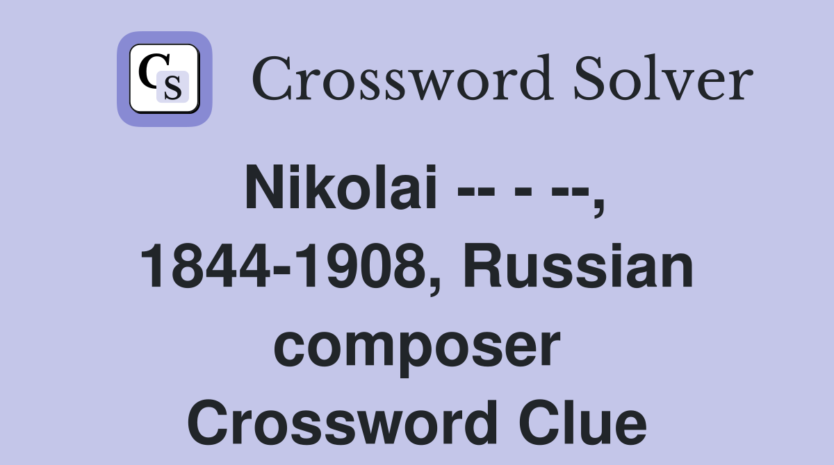 Nikolai -- - --, 1844-1908, Russian composer Crossword Clue
