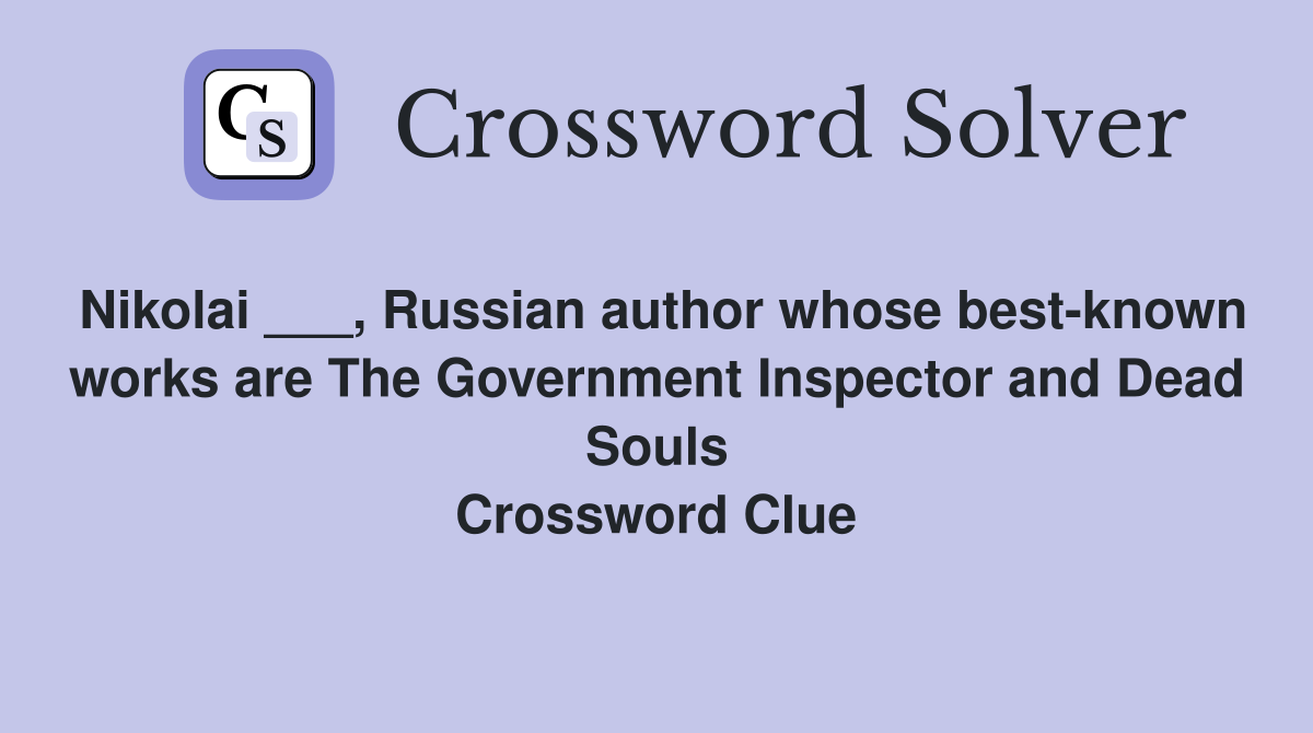 Nikolai ___, Russian author whose best-known works are The Government Inspector and Dead Souls Crossword Clue