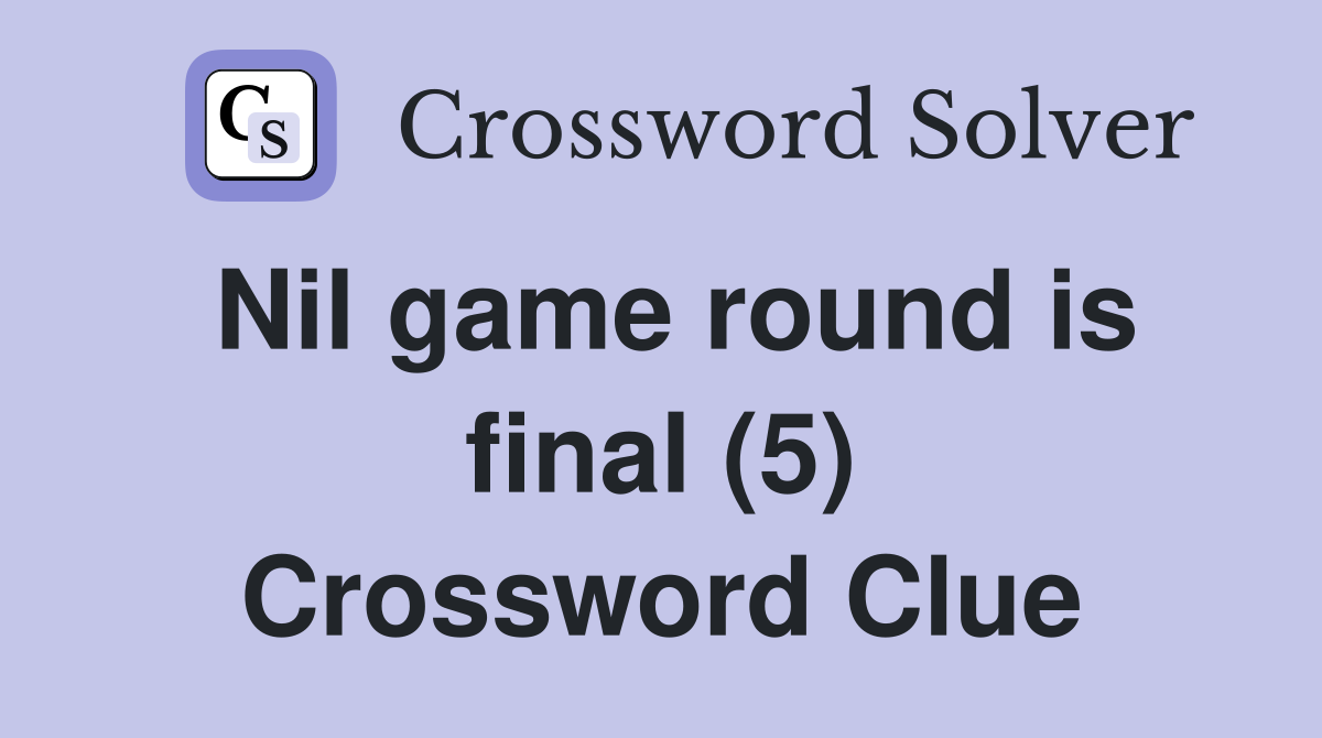 Nil game round is final (5) Crossword Clue
