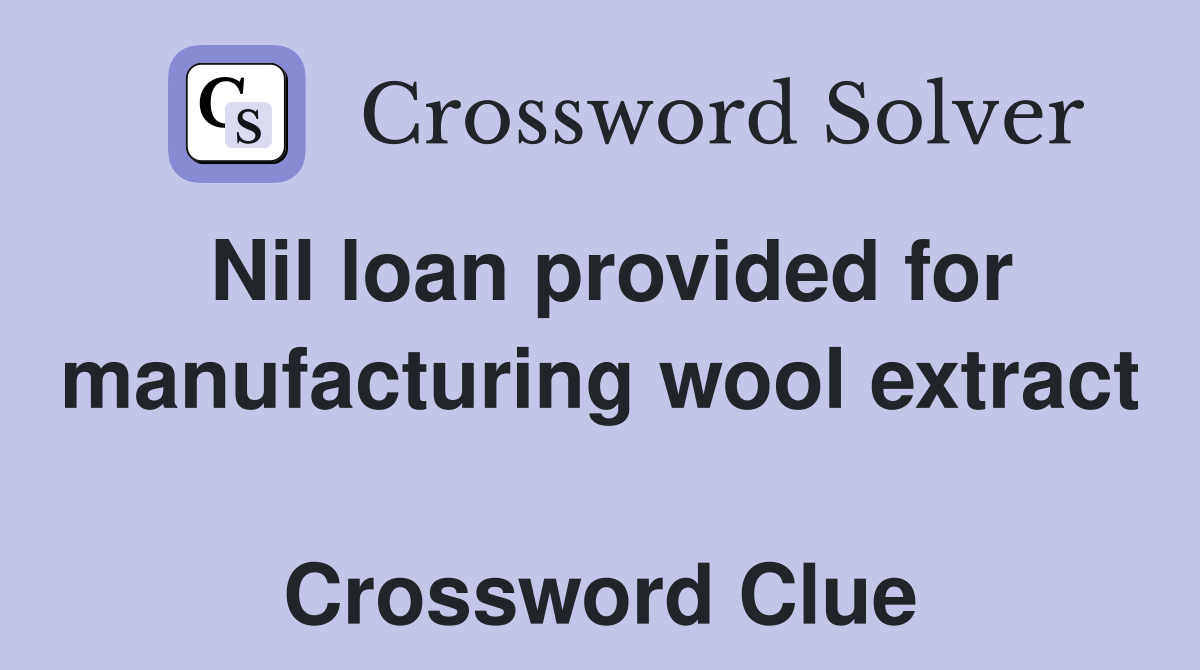 Nil loan provided for manufacturing wool extract  Crossword Clue