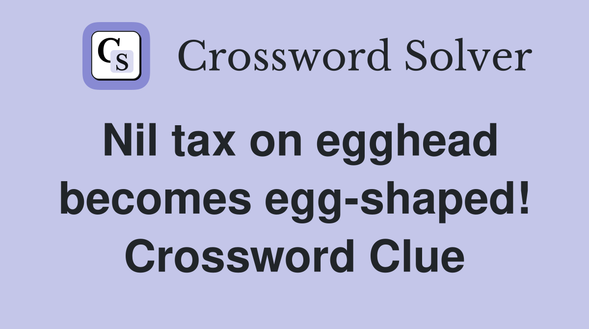 Nil tax on egghead becomes egg-shaped! Crossword Clue