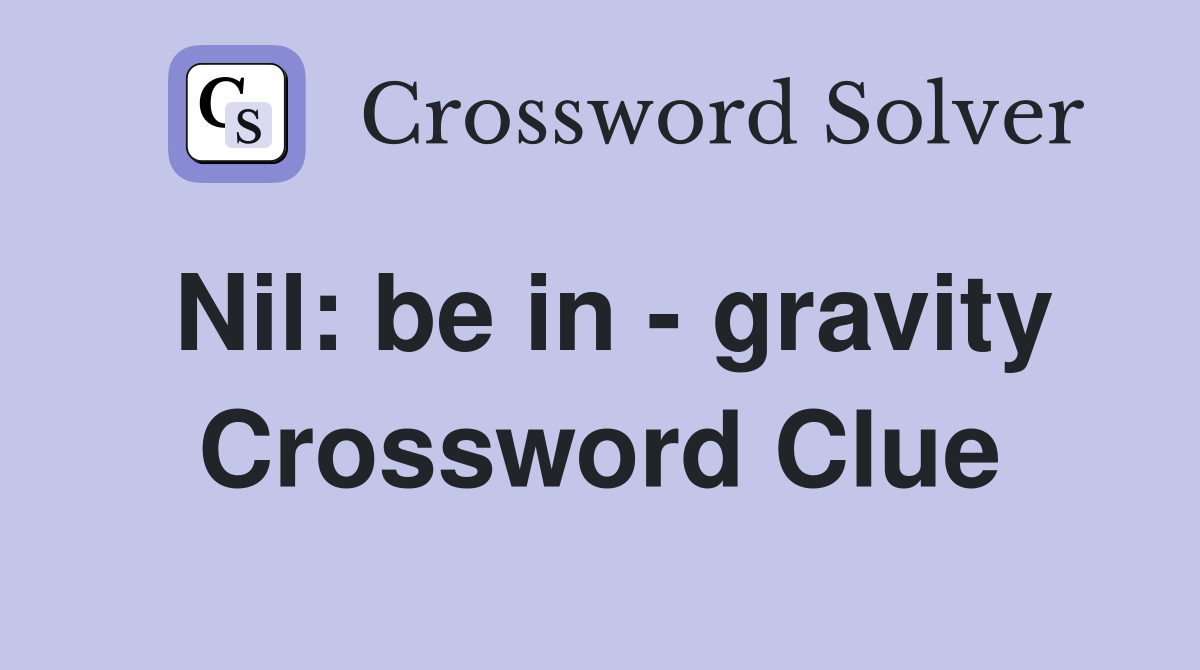 Nil: be in - gravity Crossword Clue