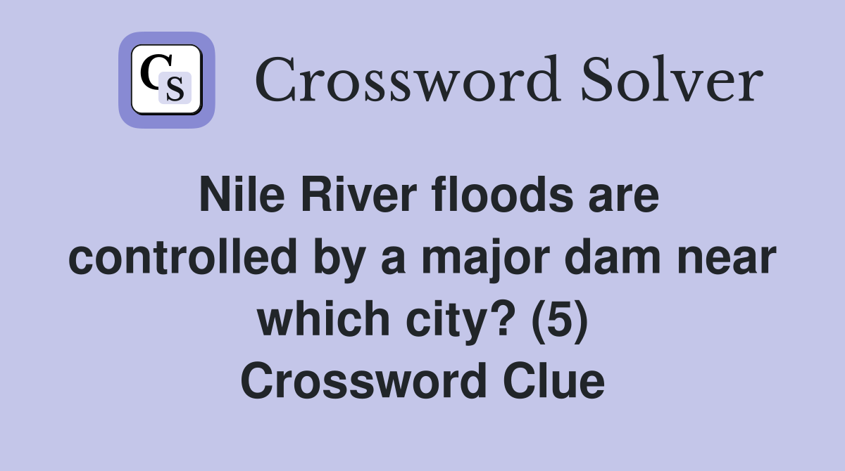 Nile River floods are controlled by a major dam near which city? (5) Crossword Clue
