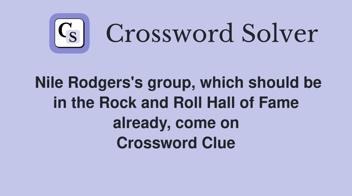 Nile Rodgers's group, which should be in the Rock and Roll Hall of Fame already, come on Crossword Clue
