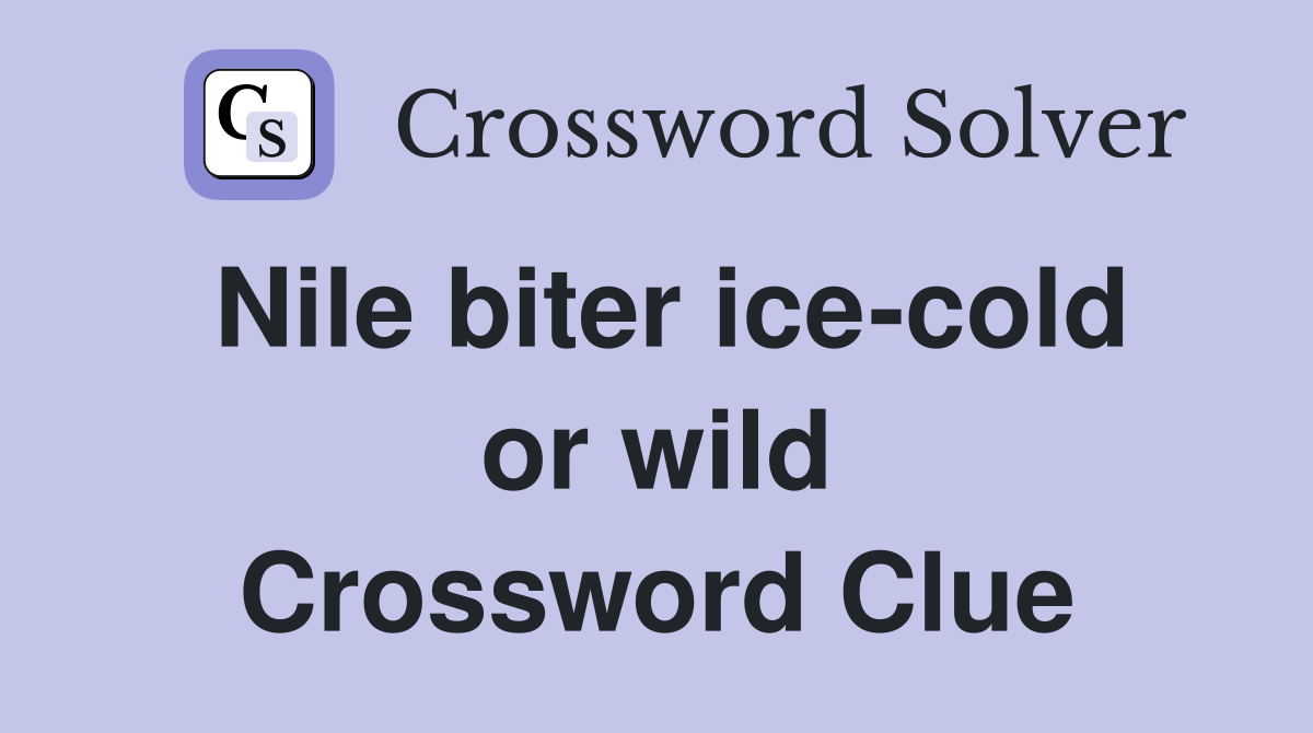 Nile biter ice-cold or wild Crossword Clue