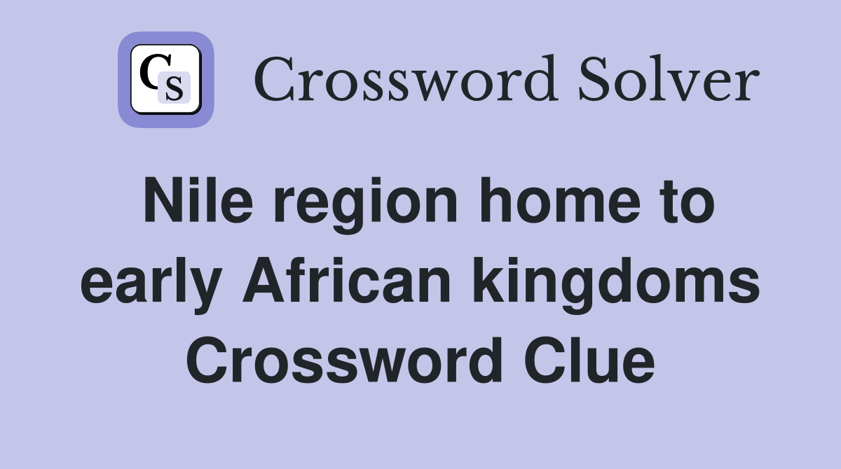 Nile region home to early African kingdoms Crossword Clue