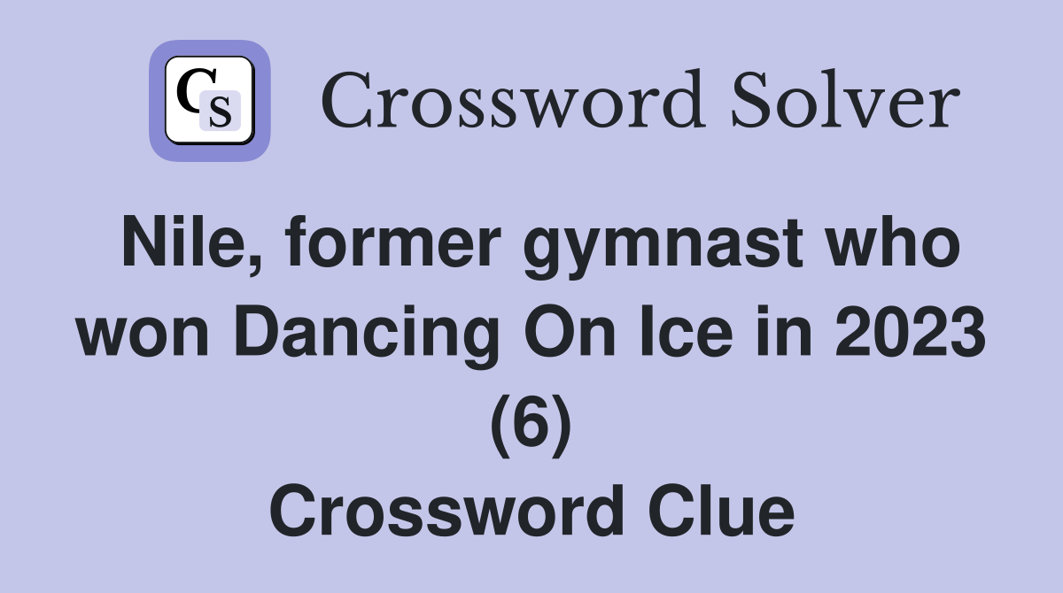 Nile, former gymnast who won Dancing On Ice in 2023 (6) Crossword Clue