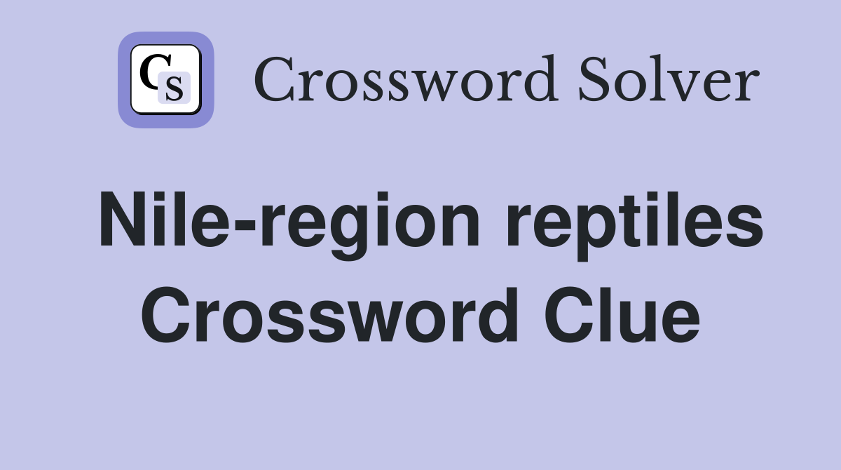 Nile-region reptiles Crossword Clue