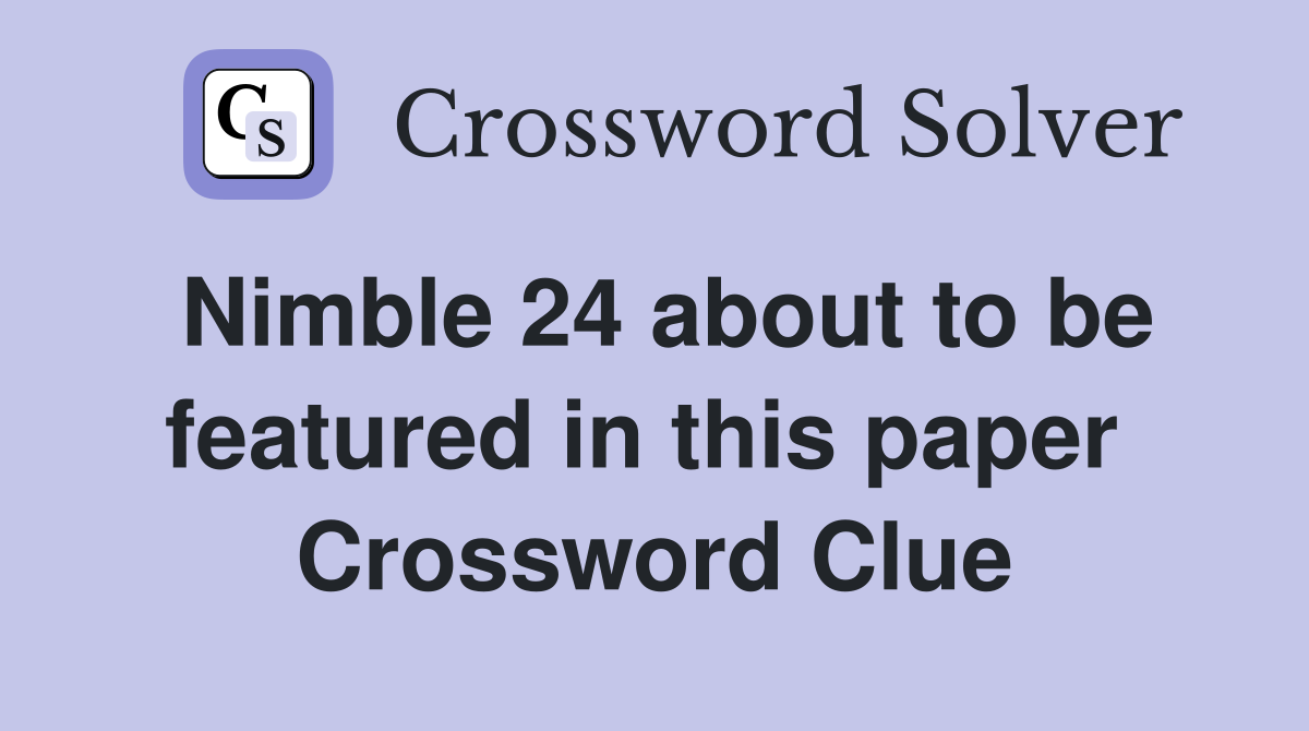 Nimble 24 about to be featured in this paper  Crossword Clue