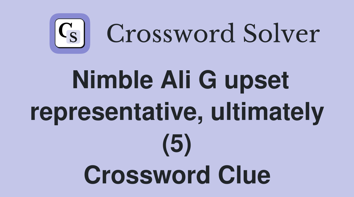 Nimble Ali G upset representative, ultimately (5) Crossword Clue