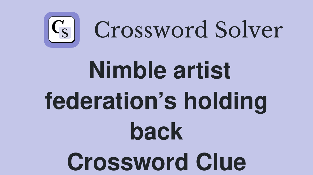 Nimble artist federation’s holding back Crossword Clue