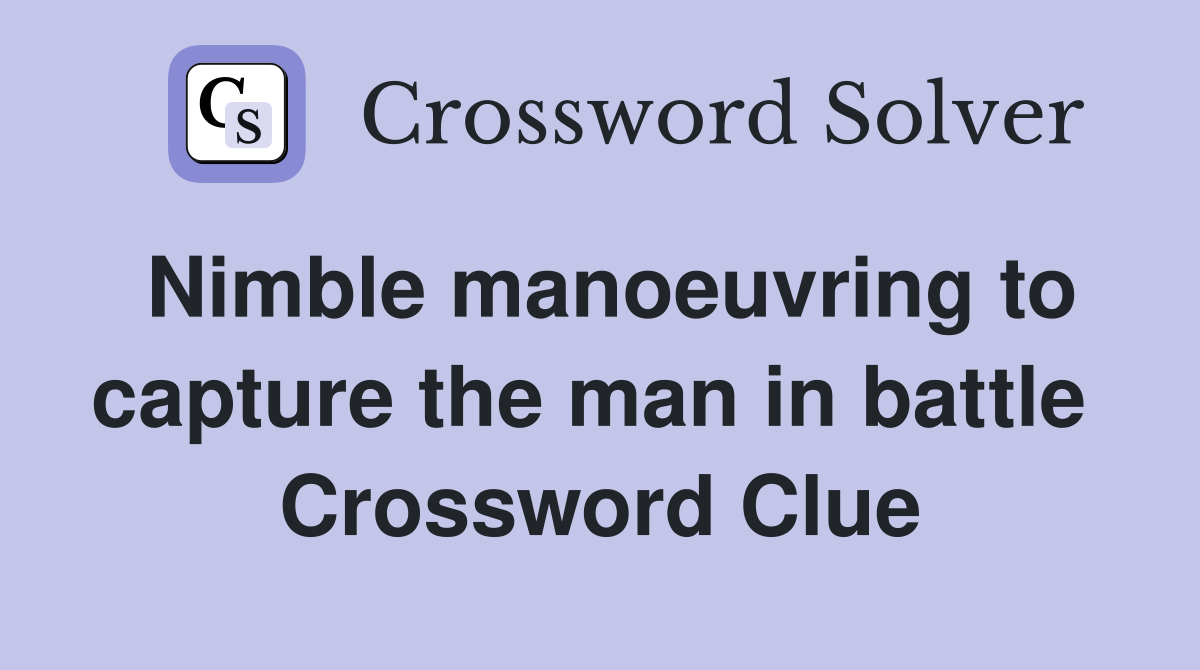 Nimble manoeuvring to capture the man in battle  Crossword Clue