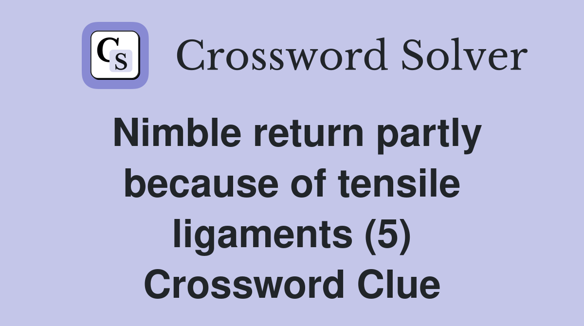 Nimble return partly because of tensile ligaments (5) Crossword Clue