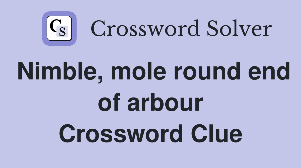 Nimble, mole round end of arbour Crossword Clue