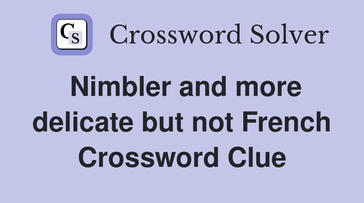Nimbler and more delicate but not French Crossword Clue