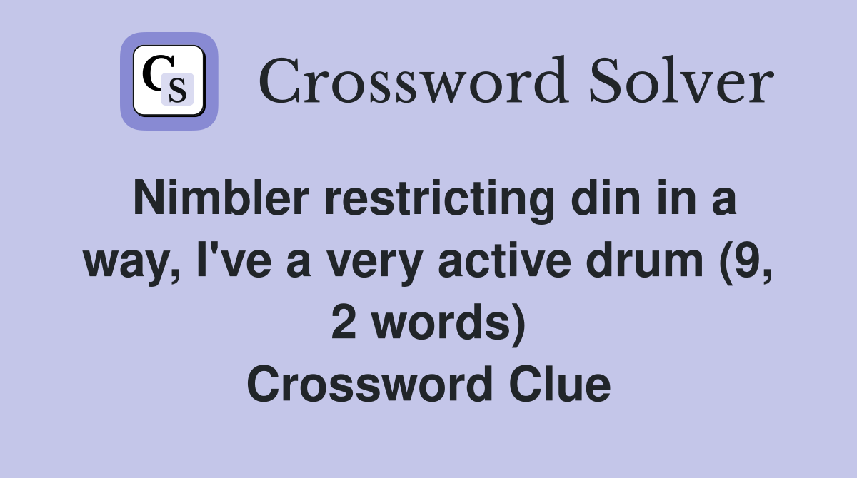 Nimbler restricting din in a way, I've a very active drum (9, 2 words) Crossword Clue