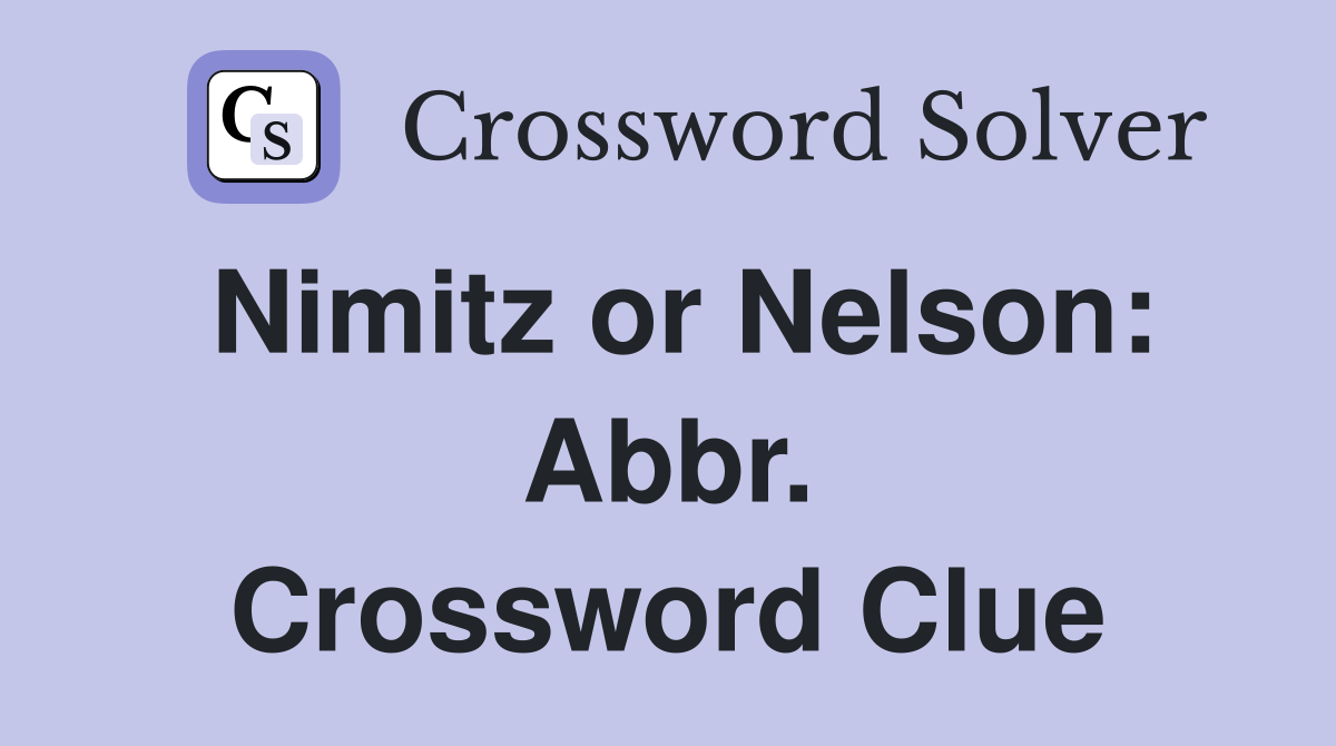 Nimitz or Nelson: Abbr. Crossword Clue