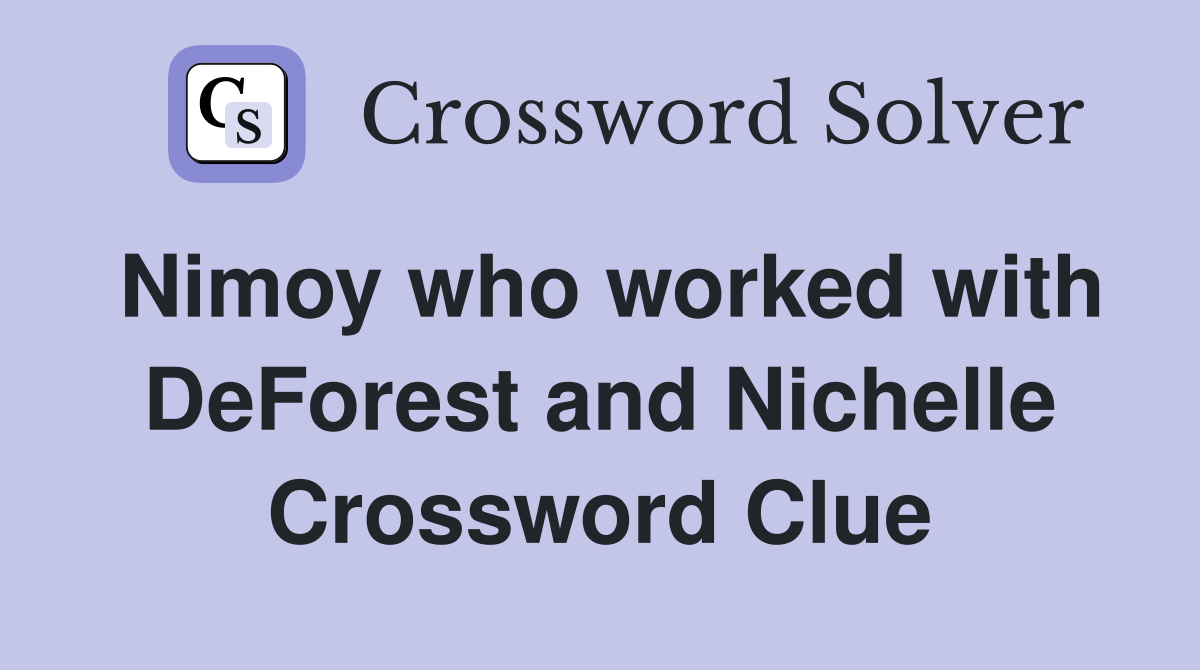 Nimoy who worked with DeForest and Nichelle Crossword Clue