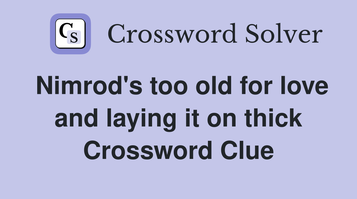 Nimrod's too old for love and laying it on thick Crossword Clue