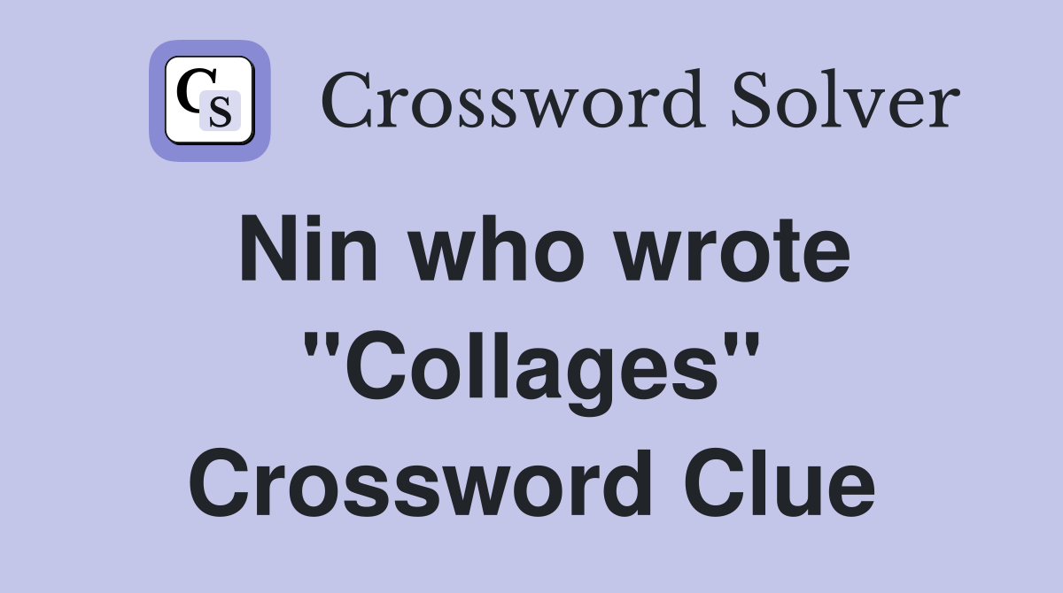 Nin who wrote "Collages" Crossword Clue